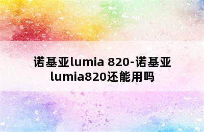 诺基亚lumia 820-诺基亚lumia820还能用吗